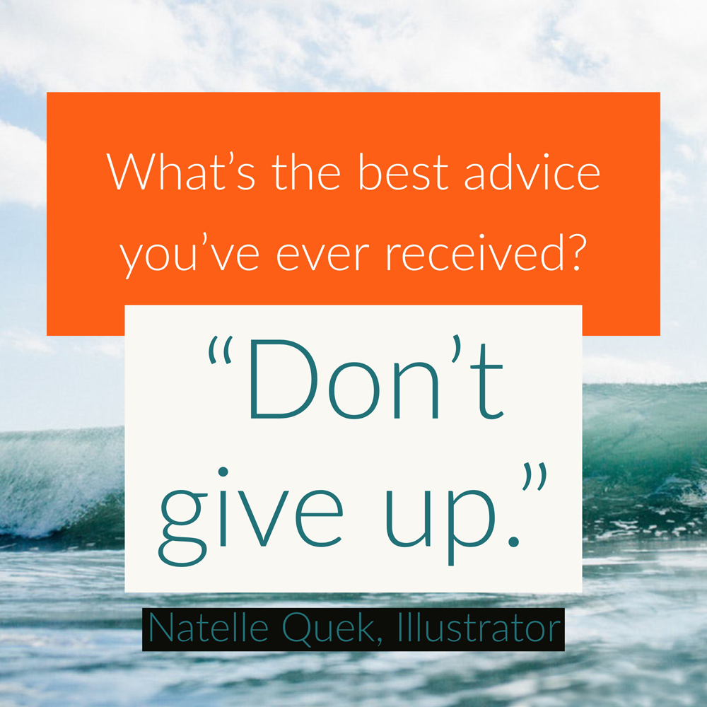 "What's the best advice you've ever received? Don’t give up." - Natelle Quek, NatelleDrawsStuff