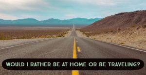 Would I Rather Be at Home or Be Traveling