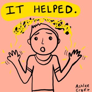 SLIDE 4: Pink background with illustration of person with short hair with their arms outstretched & hands wiggling. The text in bold letters at the top says "IT HELPED" & that is outlined in yellow. Above the person there is a black scribble above their head now covered up by a yellow squiggle & their hands are glowing.